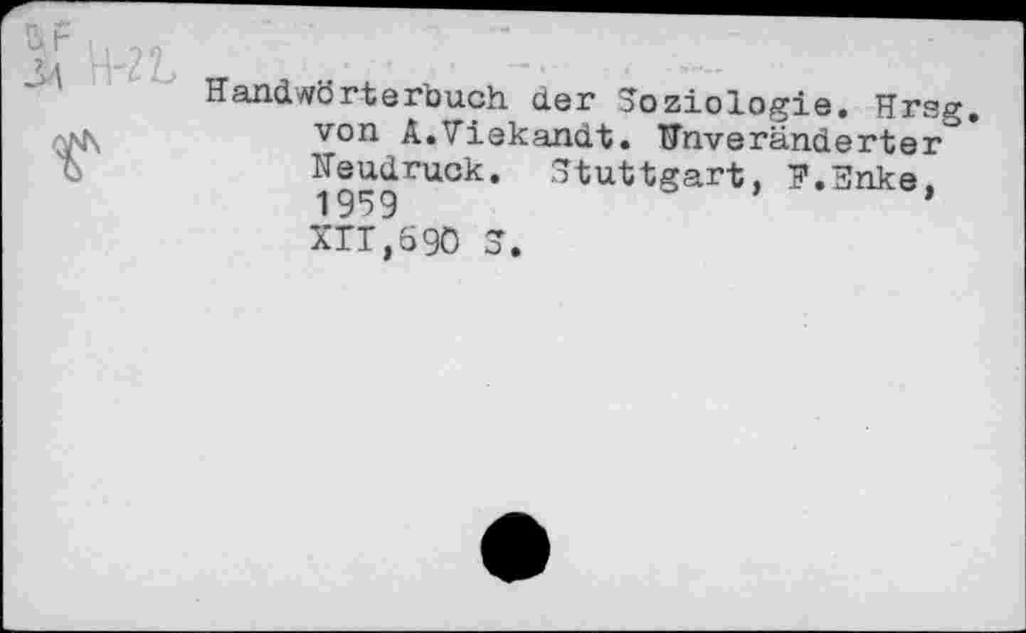 ﻿Handwörterouch der Soziologie. Hrsg, von A.Viekandt. Unveränderter Neudruck. Stuttgart, F.Snke,
XTT,69O S.